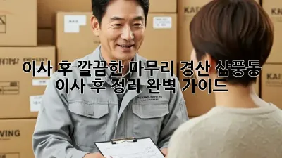 이사 후, 깔끔한 마무리! 경산 삼풍동 이사 후 정리 완벽 가이드