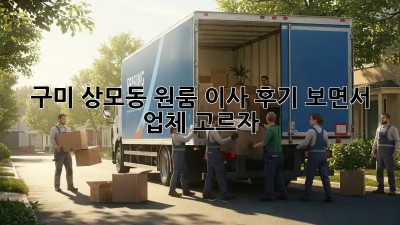 구미 상모동 원룸 이사, 후기 보면서 업체 고르자!