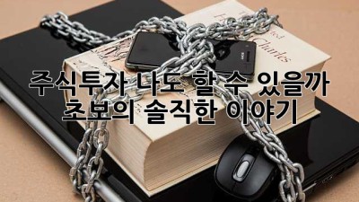 주식투자, 나도 할 수 있을까? 초보의 솔직한 이야기